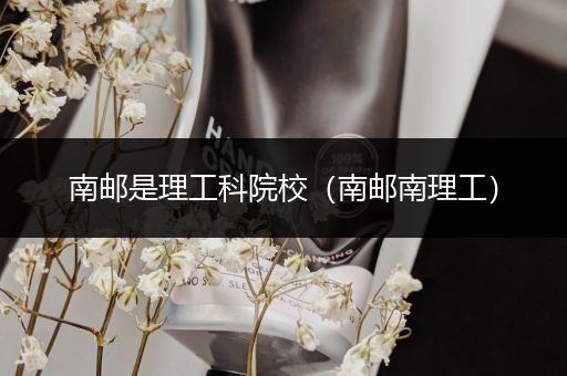 南邮是理工科院校（南邮南理工）