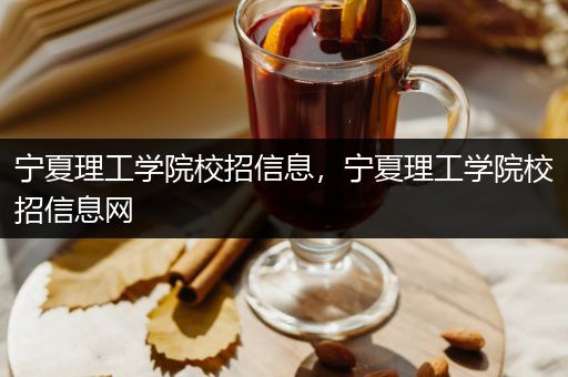 宁夏理工学院校招信息，宁夏理工学院校招信息网