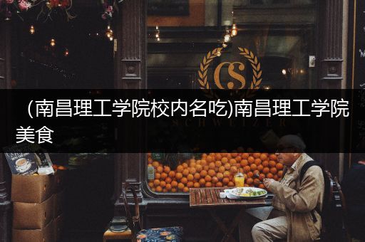 （南昌理工学院校内名吃)南昌理工学院美食