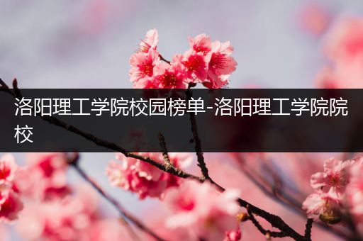 洛阳理工学院校园榜单-洛阳理工学院院校