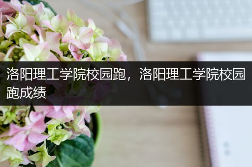 洛阳理工学院校园跑，洛阳理工学院校园跑成绩