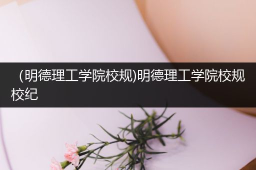 （明德理工学院校规)明德理工学院校规校纪