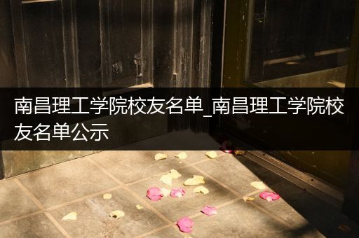 南昌理工学院校友名单_南昌理工学院校友名单公示