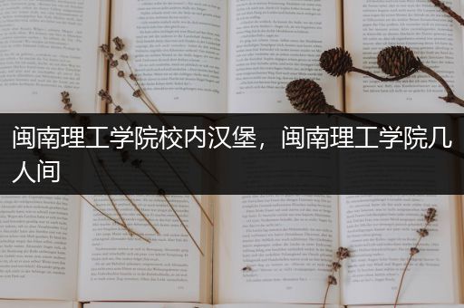 闽南理工学院校内汉堡，闽南理工学院几人间