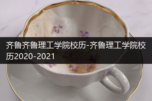 齐鲁齐鲁理工学院校历-齐鲁理工学院校历2020-2021