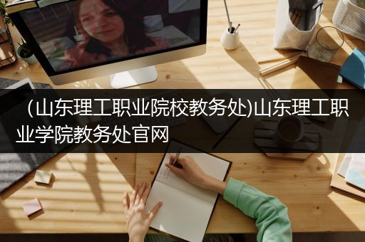 （山东理工职业院校教务处)山东理工职业学院教务处官网