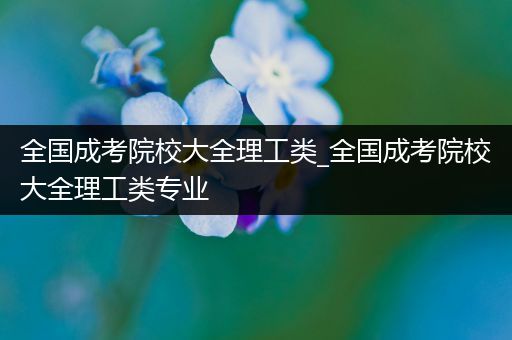 全国成考院校大全理工类_全国成考院校大全理工类专业