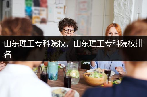 山东理工专科院校，山东理工专科院校排名