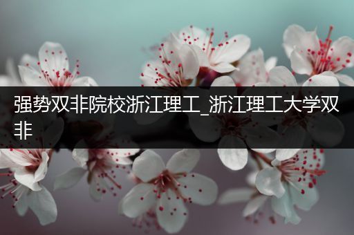 强势双非院校浙江理工_浙江理工大学双非