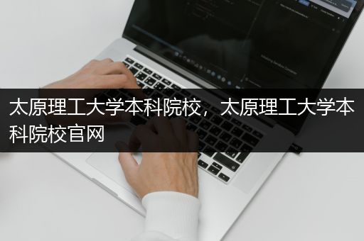 太原理工大学本科院校，太原理工大学本科院校官网