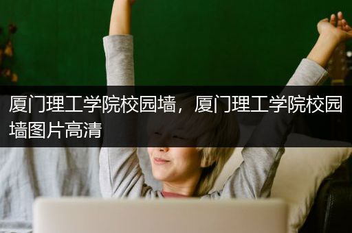 厦门理工学院校园墙，厦门理工学院校园墙图片高清