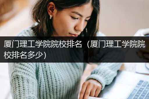 厦门理工学院院校排名（厦门理工学院院校排名多少）