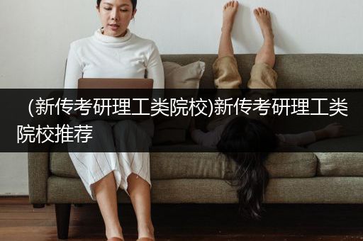 （新传考研理工类院校)新传考研理工类院校推荐