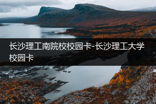 长沙理工南院校校园卡-长沙理工大学 校园卡