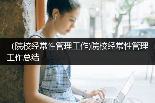 （院校经常性管理工作)院校经常性管理工作总结