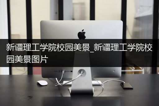 新疆理工学院校园美景_新疆理工学院校园美景图片