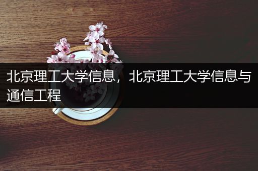 北京理工大学信息，北京理工大学信息与通信工程
