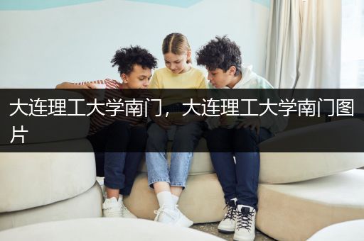 大连理工大学南门，大连理工大学南门图片