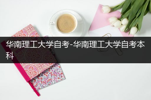 华南理工大学自考-华南理工大学自考本科