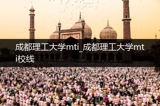 成都理工大学mti_成都理工大学mti校线
