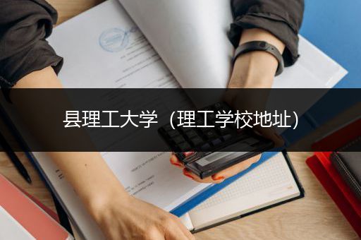 县理工大学（理工学校地址）