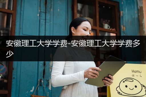 安徽理工大学学费-安徽理工大学学费多少