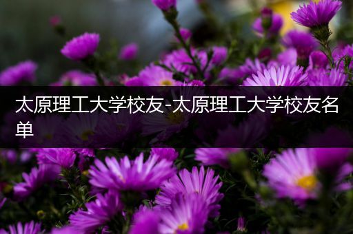 太原理工大学校友-太原理工大学校友名单