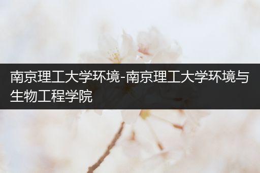 南京理工大学环境-南京理工大学环境与生物工程学院