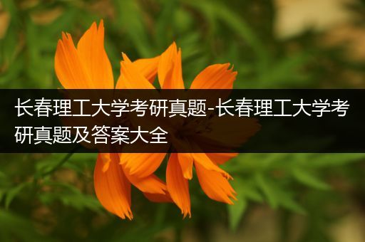 长春理工大学考研真题-长春理工大学考研真题及答案大全