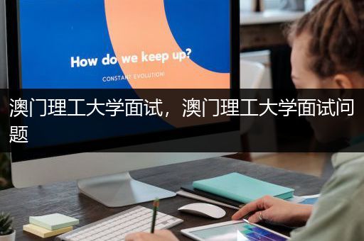 澳门理工大学面试，澳门理工大学面试问题