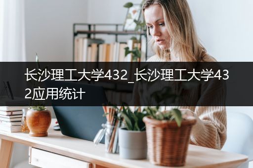 长沙理工大学432_长沙理工大学432应用统计
