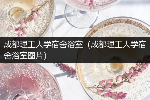 成都理工大学宿舍浴室（成都理工大学宿舍浴室图片）