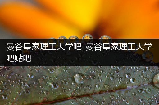 曼谷皇家理工大学吧-曼谷皇家理工大学吧贴吧