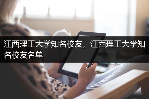 江西理工大学知名校友，江西理工大学知名校友名单