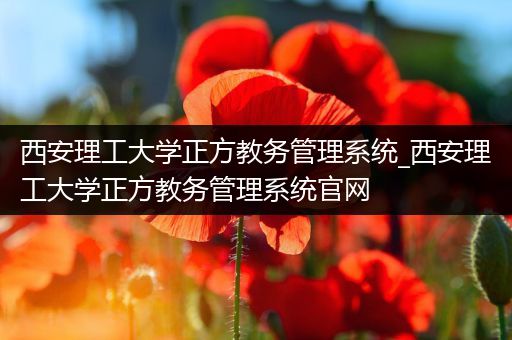 西安理工大学正方教务管理系统_西安理工大学正方教务管理系统官网