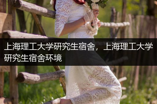上海理工大学研究生宿舍，上海理工大学研究生宿舍环境