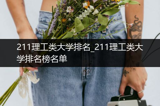 211理工类大学排名_211理工类大学排名榜名单