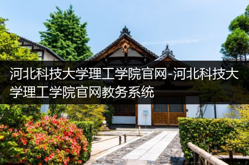 河北科技大学理工学院官网-河北科技大学理工学院官网教务系统