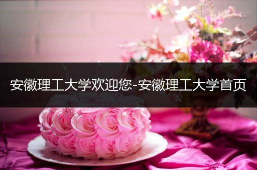 安徽理工大学欢迎您-安徽理工大学首页