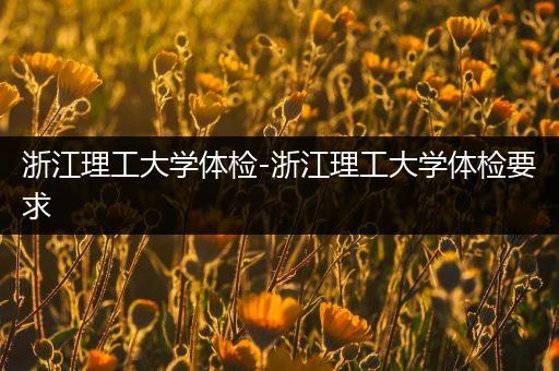 浙江理工大学体检-浙江理工大学体检要求