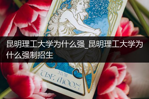 昆明理工大学为什么强_昆明理工大学为什么强制招生