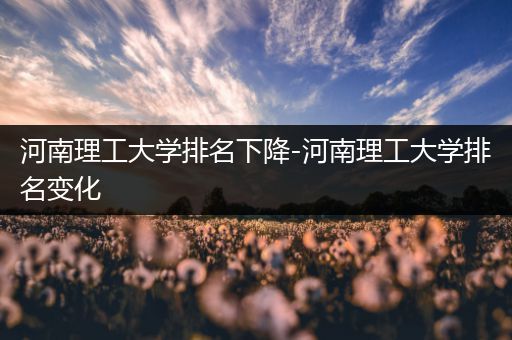 河南理工大学排名下降-河南理工大学排名变化