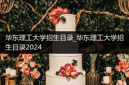 华东理工大学招生目录_华东理工大学招生目录2024