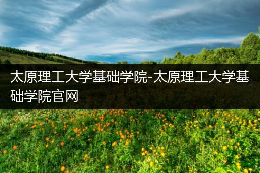 太原理工大学基础学院-太原理工大学基础学院官网