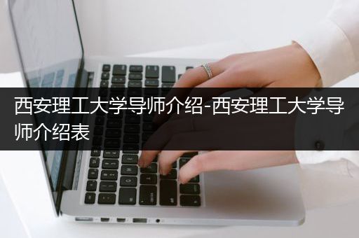 西安理工大学导师介绍-西安理工大学导师介绍表