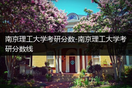南京理工大学考研分数-南京理工大学考研分数线
