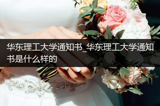 华东理工大学通知书_华东理工大学通知书是什么样的