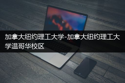 加拿大纽约理工大学-加拿大纽约理工大学温哥华校区