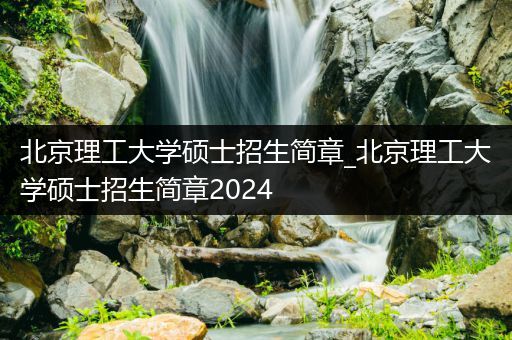 北京理工大学硕士招生简章_北京理工大学硕士招生简章2024