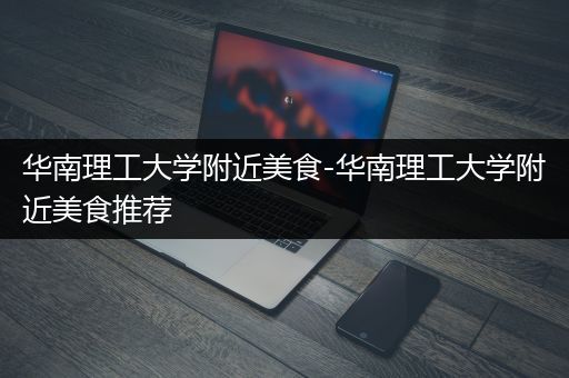 华南理工大学附近美食-华南理工大学附近美食推荐